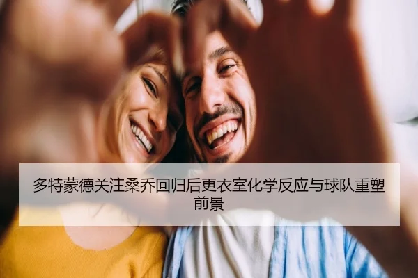 duo-te-meng-de-guan-zhu-sang-qiao-hui-gui-hou-geng-yi-shi-hua-xue-fan-ying-yu-qiu-dui-zhong-su-qian-jing-2-791.jpg