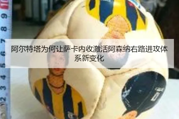 阿尔特塔为何让萨卡内收激活阿森纳右路进攻体系新变化