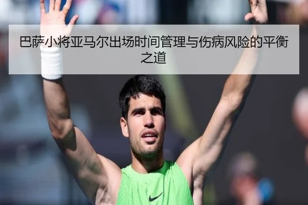 巴萨小将亚马尔出场时间管理与伤病风险的平衡之道
